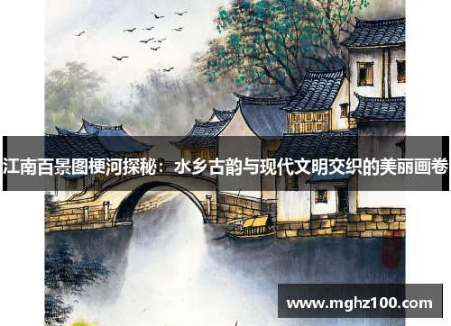 江南百景图梗河探秘：水乡古韵与现代文明交织的美丽画卷
